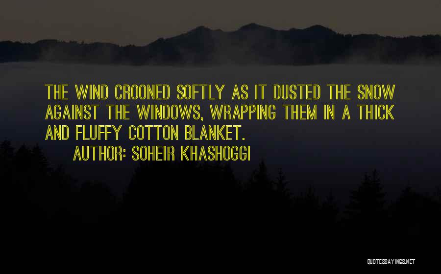 Soheir Khashoggi Quotes: The Wind Crooned Softly As It Dusted The Snow Against The Windows, Wrapping Them In A Thick And Fluffy Cotton