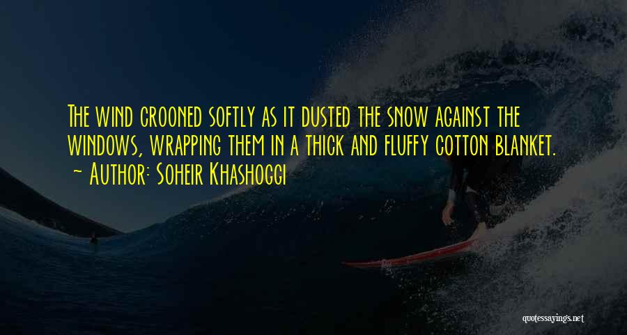 Soheir Khashoggi Quotes: The Wind Crooned Softly As It Dusted The Snow Against The Windows, Wrapping Them In A Thick And Fluffy Cotton