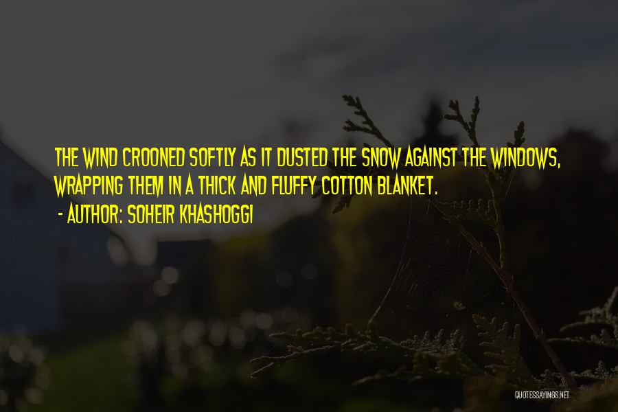 Soheir Khashoggi Quotes: The Wind Crooned Softly As It Dusted The Snow Against The Windows, Wrapping Them In A Thick And Fluffy Cotton