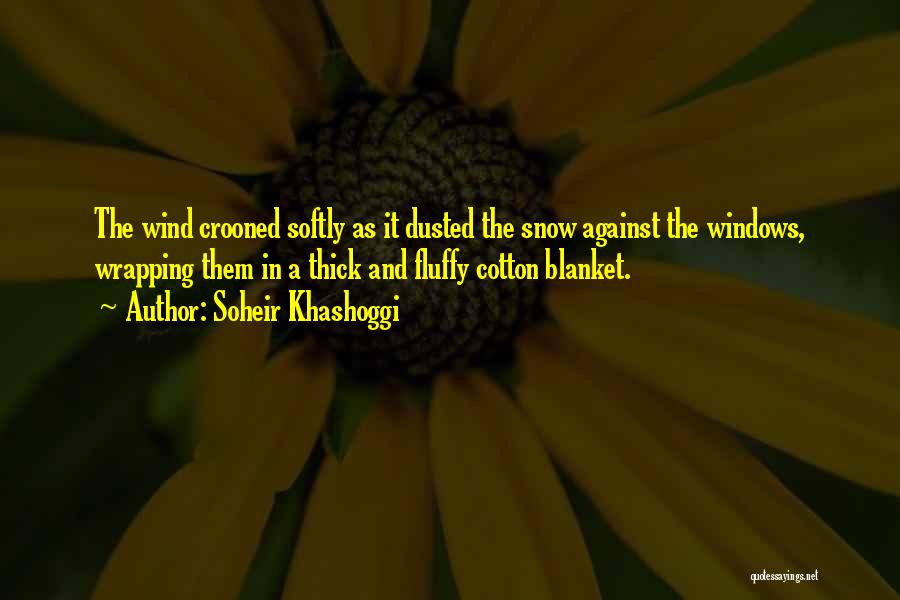 Soheir Khashoggi Quotes: The Wind Crooned Softly As It Dusted The Snow Against The Windows, Wrapping Them In A Thick And Fluffy Cotton