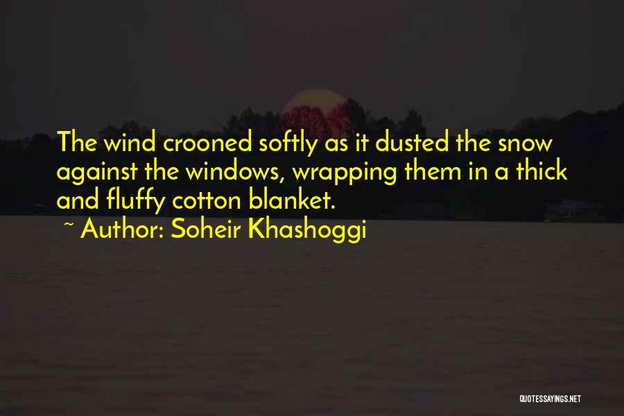 Soheir Khashoggi Quotes: The Wind Crooned Softly As It Dusted The Snow Against The Windows, Wrapping Them In A Thick And Fluffy Cotton