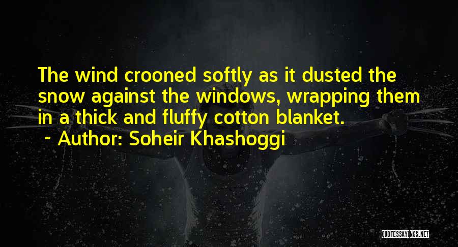 Soheir Khashoggi Quotes: The Wind Crooned Softly As It Dusted The Snow Against The Windows, Wrapping Them In A Thick And Fluffy Cotton