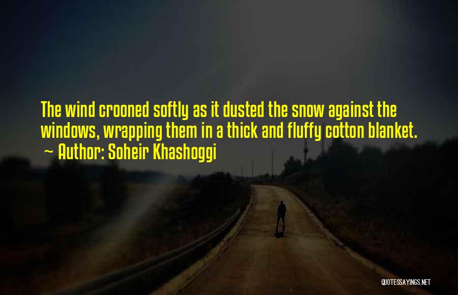 Soheir Khashoggi Quotes: The Wind Crooned Softly As It Dusted The Snow Against The Windows, Wrapping Them In A Thick And Fluffy Cotton