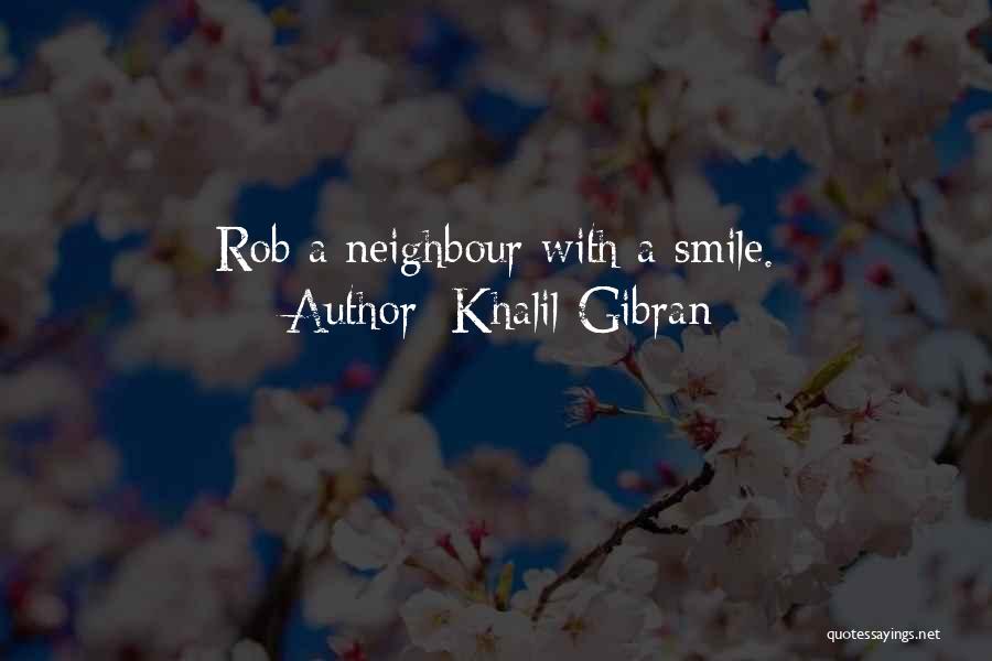 Khalil Gibran Quotes: Rob A Neighbour With A Smile.