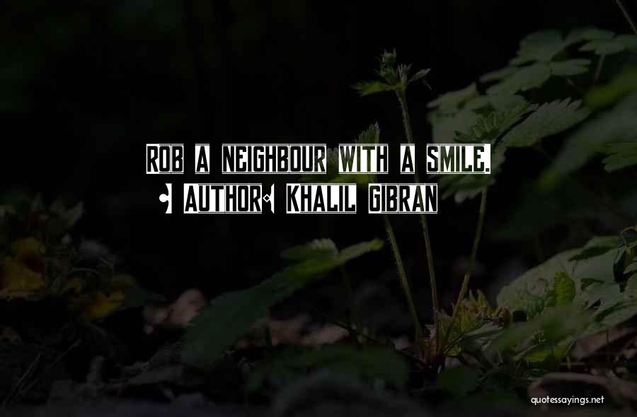 Khalil Gibran Quotes: Rob A Neighbour With A Smile.