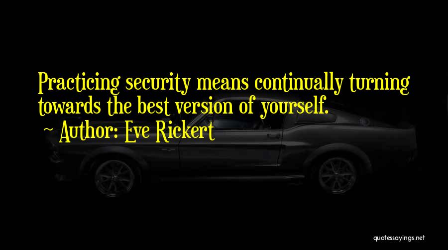 Eve Rickert Quotes: Practicing Security Means Continually Turning Towards The Best Version Of Yourself.