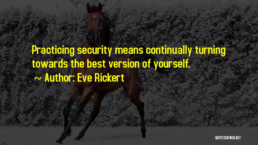 Eve Rickert Quotes: Practicing Security Means Continually Turning Towards The Best Version Of Yourself.