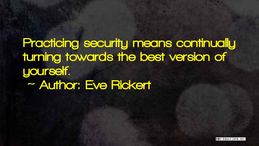 Eve Rickert Quotes: Practicing Security Means Continually Turning Towards The Best Version Of Yourself.