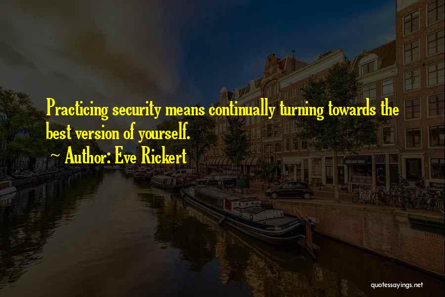 Eve Rickert Quotes: Practicing Security Means Continually Turning Towards The Best Version Of Yourself.