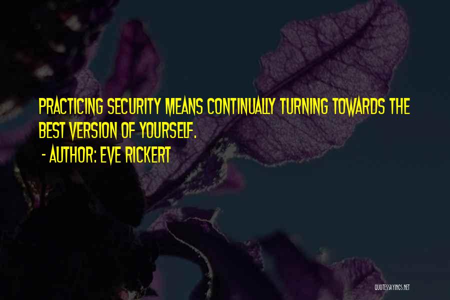 Eve Rickert Quotes: Practicing Security Means Continually Turning Towards The Best Version Of Yourself.