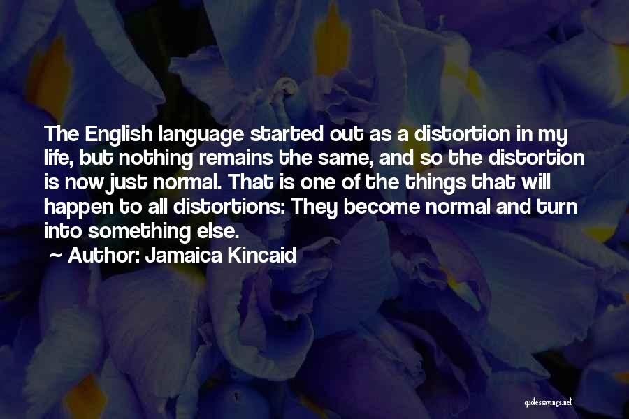 Jamaica Kincaid Quotes: The English Language Started Out As A Distortion In My Life, But Nothing Remains The Same, And So The Distortion