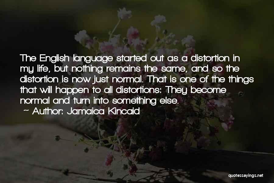 Jamaica Kincaid Quotes: The English Language Started Out As A Distortion In My Life, But Nothing Remains The Same, And So The Distortion