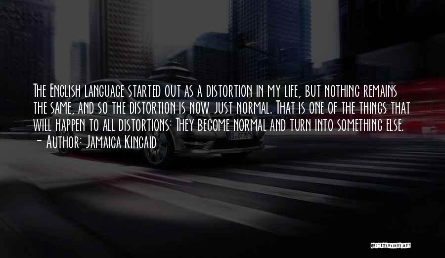 Jamaica Kincaid Quotes: The English Language Started Out As A Distortion In My Life, But Nothing Remains The Same, And So The Distortion