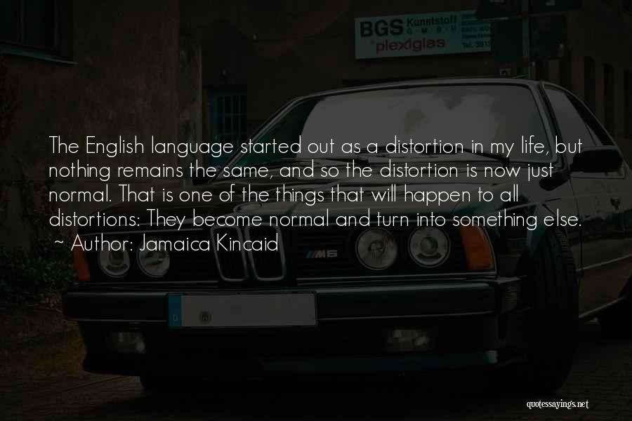 Jamaica Kincaid Quotes: The English Language Started Out As A Distortion In My Life, But Nothing Remains The Same, And So The Distortion