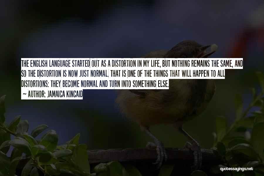 Jamaica Kincaid Quotes: The English Language Started Out As A Distortion In My Life, But Nothing Remains The Same, And So The Distortion