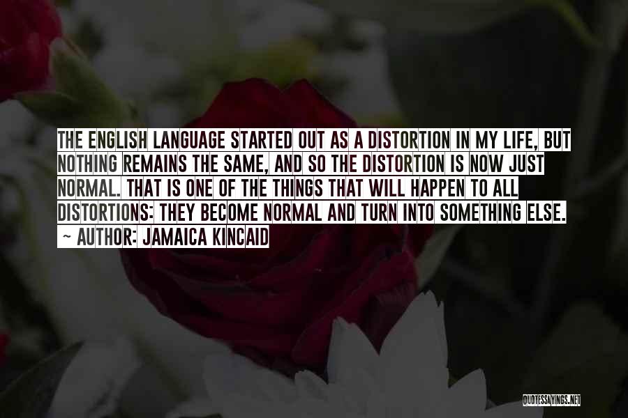 Jamaica Kincaid Quotes: The English Language Started Out As A Distortion In My Life, But Nothing Remains The Same, And So The Distortion