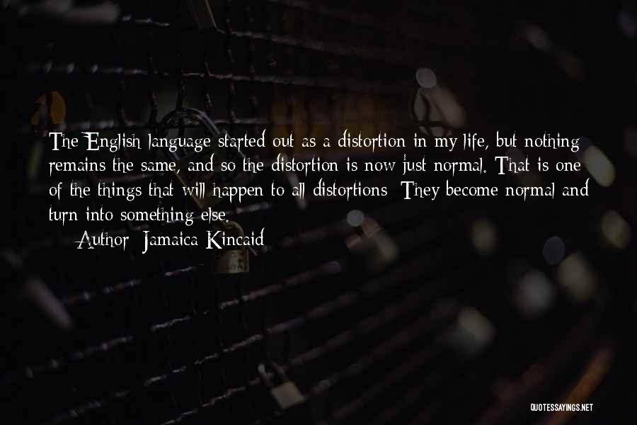 Jamaica Kincaid Quotes: The English Language Started Out As A Distortion In My Life, But Nothing Remains The Same, And So The Distortion