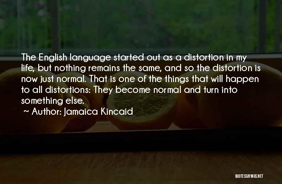 Jamaica Kincaid Quotes: The English Language Started Out As A Distortion In My Life, But Nothing Remains The Same, And So The Distortion