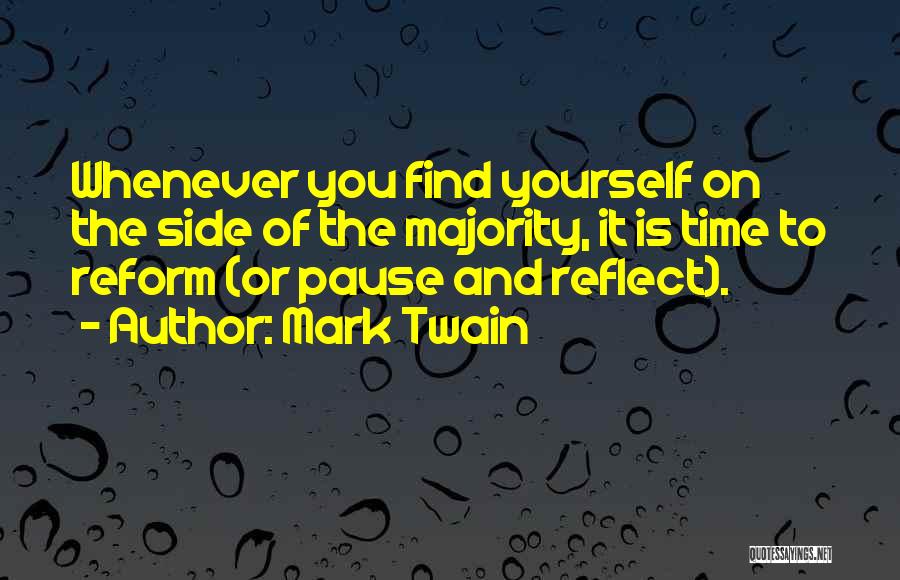 Mark Twain Quotes: Whenever You Find Yourself On The Side Of The Majority, It Is Time To Reform (or Pause And Reflect).