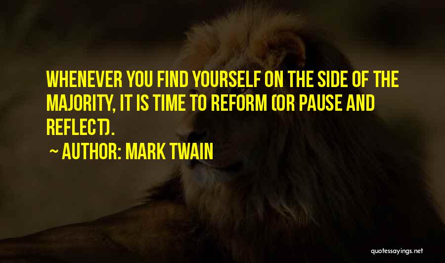 Mark Twain Quotes: Whenever You Find Yourself On The Side Of The Majority, It Is Time To Reform (or Pause And Reflect).