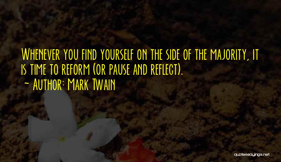 Mark Twain Quotes: Whenever You Find Yourself On The Side Of The Majority, It Is Time To Reform (or Pause And Reflect).