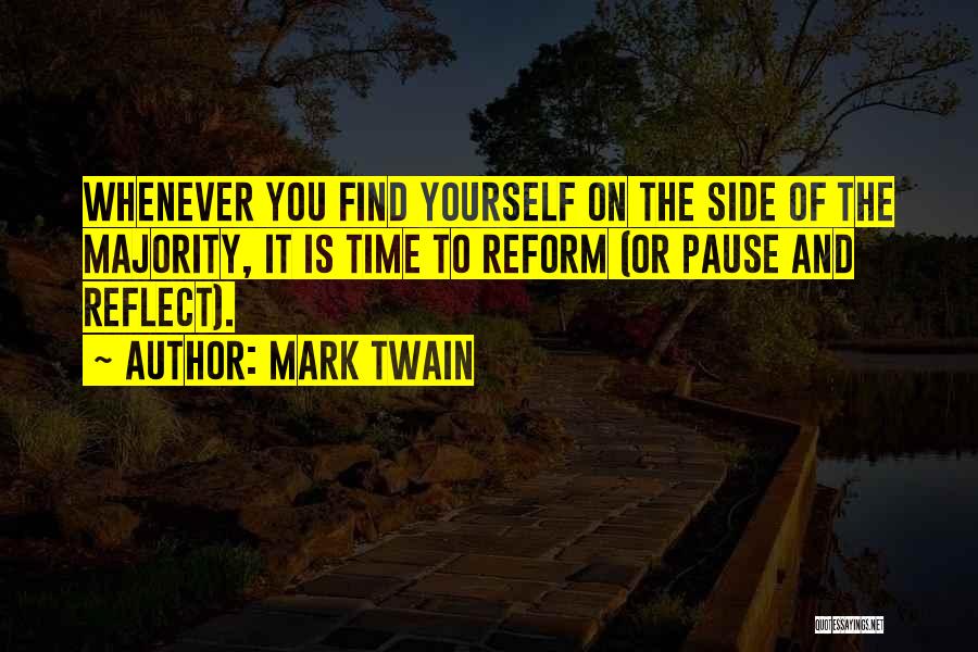 Mark Twain Quotes: Whenever You Find Yourself On The Side Of The Majority, It Is Time To Reform (or Pause And Reflect).