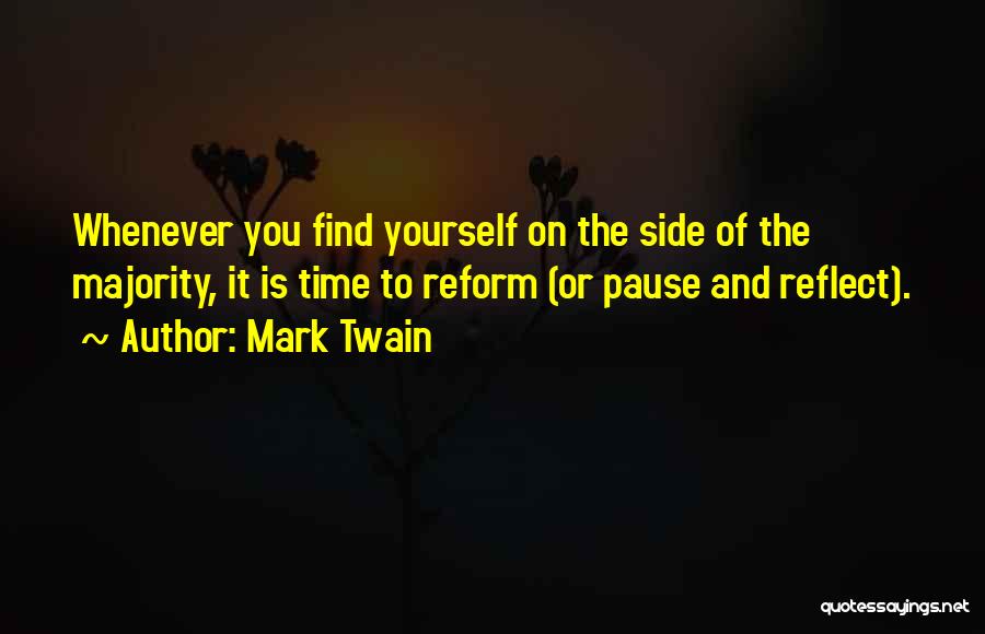 Mark Twain Quotes: Whenever You Find Yourself On The Side Of The Majority, It Is Time To Reform (or Pause And Reflect).