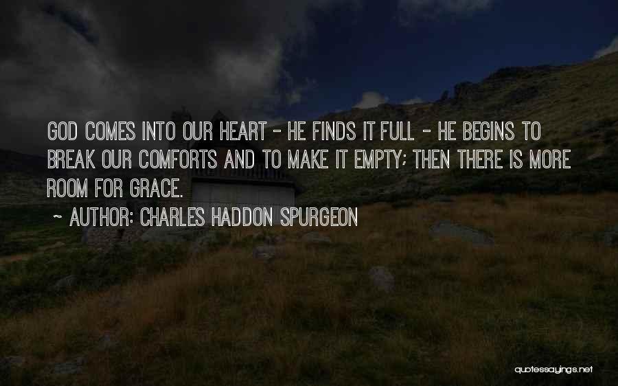 Charles Haddon Spurgeon Quotes: God Comes Into Our Heart - He Finds It Full - He Begins To Break Our Comforts And To Make