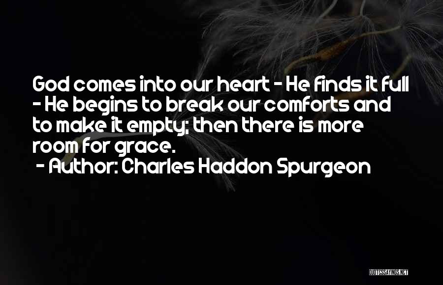 Charles Haddon Spurgeon Quotes: God Comes Into Our Heart - He Finds It Full - He Begins To Break Our Comforts And To Make