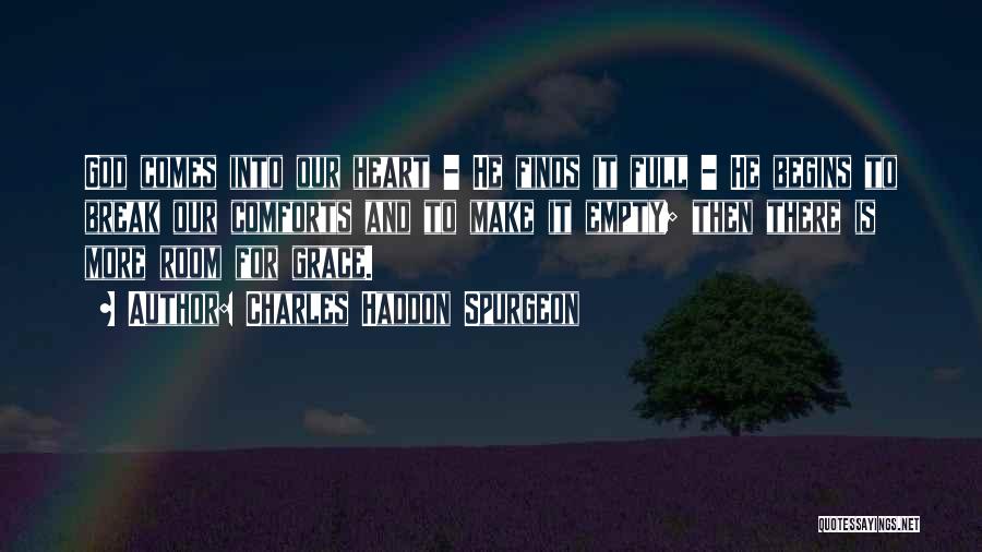 Charles Haddon Spurgeon Quotes: God Comes Into Our Heart - He Finds It Full - He Begins To Break Our Comforts And To Make
