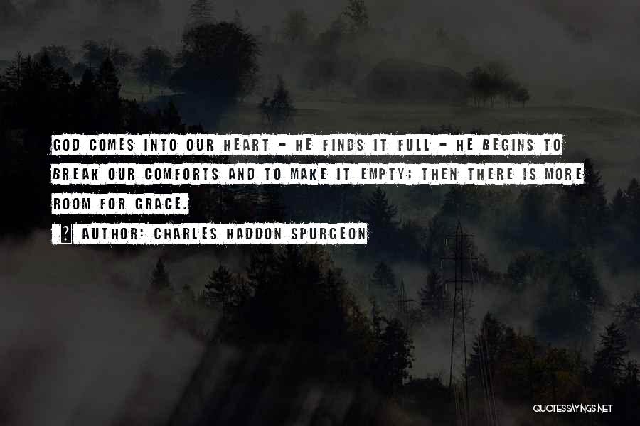 Charles Haddon Spurgeon Quotes: God Comes Into Our Heart - He Finds It Full - He Begins To Break Our Comforts And To Make
