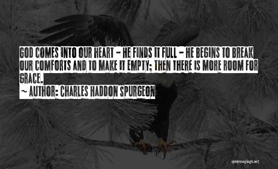 Charles Haddon Spurgeon Quotes: God Comes Into Our Heart - He Finds It Full - He Begins To Break Our Comforts And To Make
