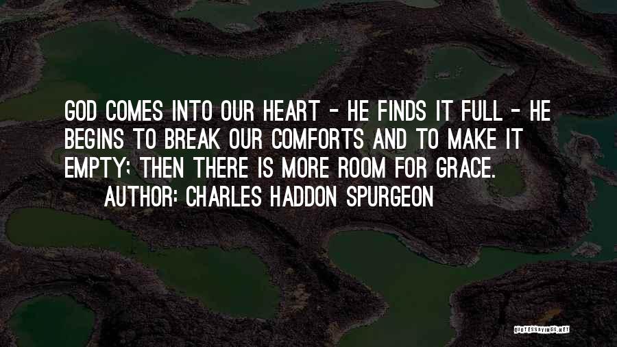 Charles Haddon Spurgeon Quotes: God Comes Into Our Heart - He Finds It Full - He Begins To Break Our Comforts And To Make
