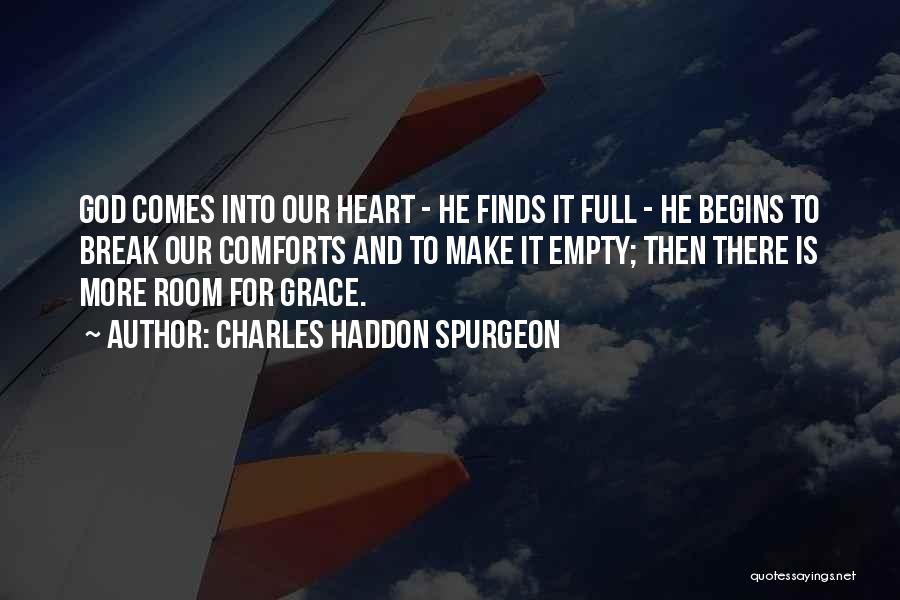 Charles Haddon Spurgeon Quotes: God Comes Into Our Heart - He Finds It Full - He Begins To Break Our Comforts And To Make