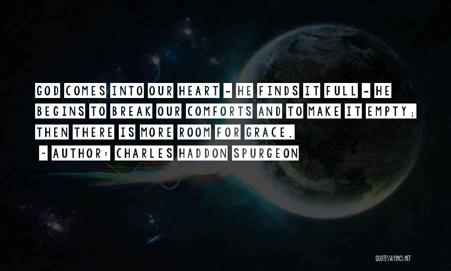 Charles Haddon Spurgeon Quotes: God Comes Into Our Heart - He Finds It Full - He Begins To Break Our Comforts And To Make