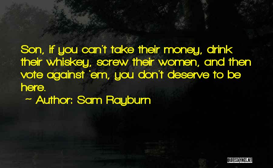 Sam Rayburn Quotes: Son, If You Can't Take Their Money, Drink Their Whiskey, Screw Their Women, And Then Vote Against 'em, You Don't