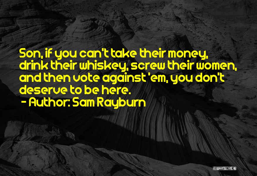 Sam Rayburn Quotes: Son, If You Can't Take Their Money, Drink Their Whiskey, Screw Their Women, And Then Vote Against 'em, You Don't