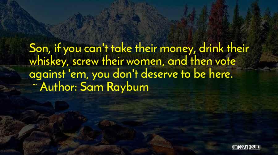 Sam Rayburn Quotes: Son, If You Can't Take Their Money, Drink Their Whiskey, Screw Their Women, And Then Vote Against 'em, You Don't
