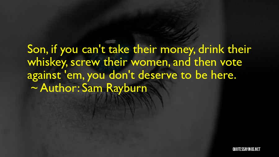 Sam Rayburn Quotes: Son, If You Can't Take Their Money, Drink Their Whiskey, Screw Their Women, And Then Vote Against 'em, You Don't