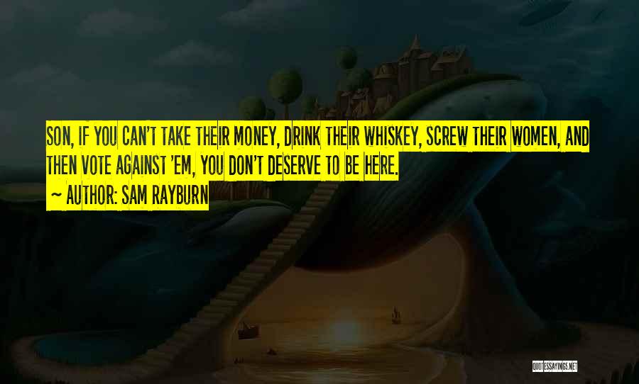 Sam Rayburn Quotes: Son, If You Can't Take Their Money, Drink Their Whiskey, Screw Their Women, And Then Vote Against 'em, You Don't