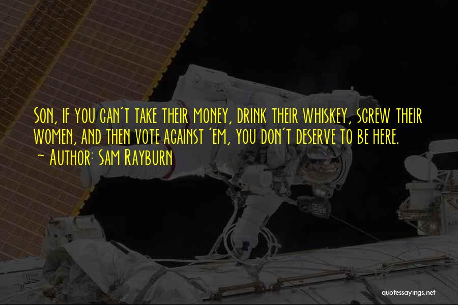 Sam Rayburn Quotes: Son, If You Can't Take Their Money, Drink Their Whiskey, Screw Their Women, And Then Vote Against 'em, You Don't