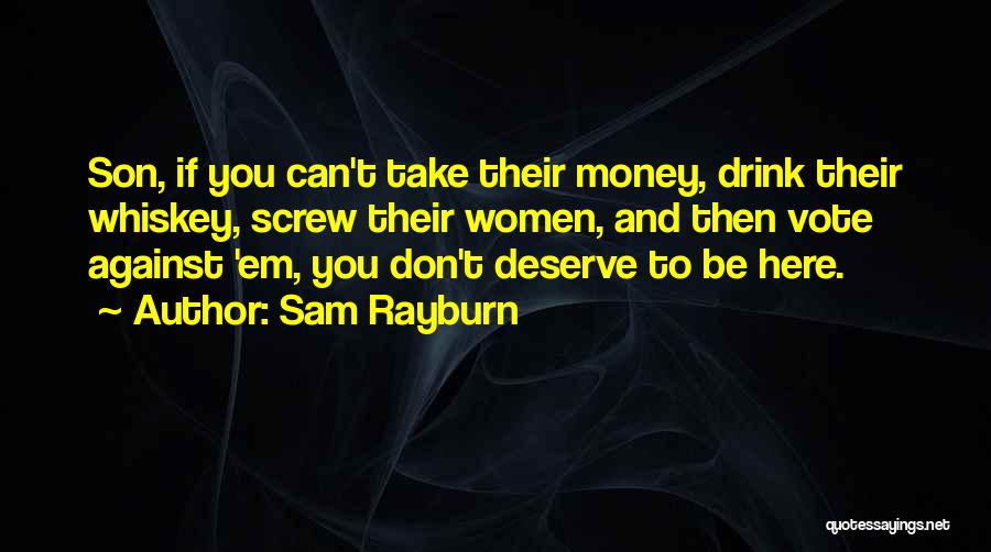 Sam Rayburn Quotes: Son, If You Can't Take Their Money, Drink Their Whiskey, Screw Their Women, And Then Vote Against 'em, You Don't