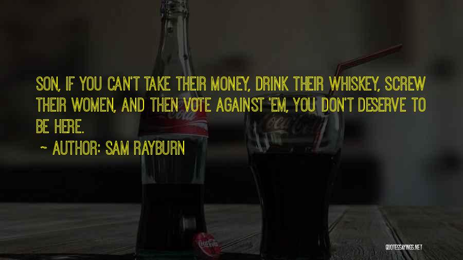 Sam Rayburn Quotes: Son, If You Can't Take Their Money, Drink Their Whiskey, Screw Their Women, And Then Vote Against 'em, You Don't