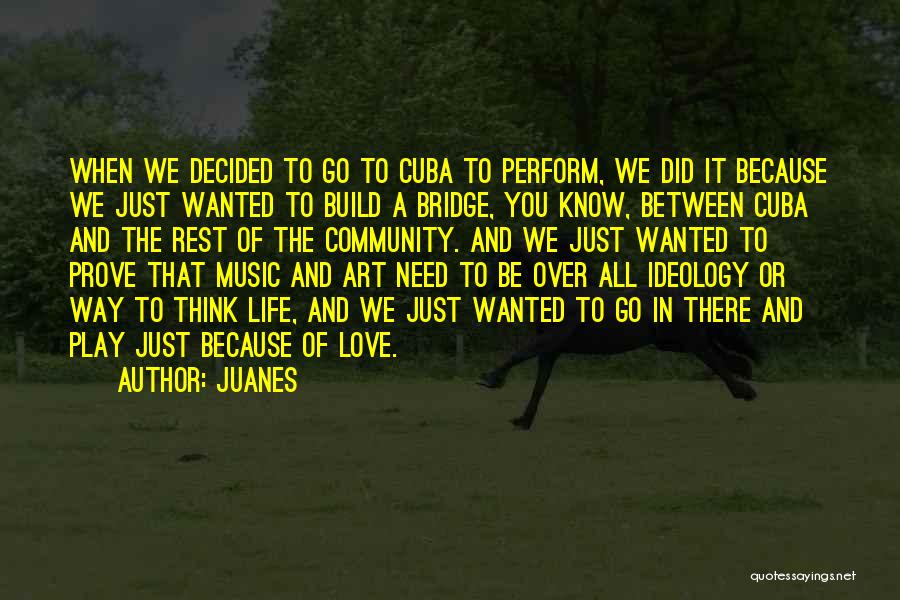 Juanes Quotes: When We Decided To Go To Cuba To Perform, We Did It Because We Just Wanted To Build A Bridge,