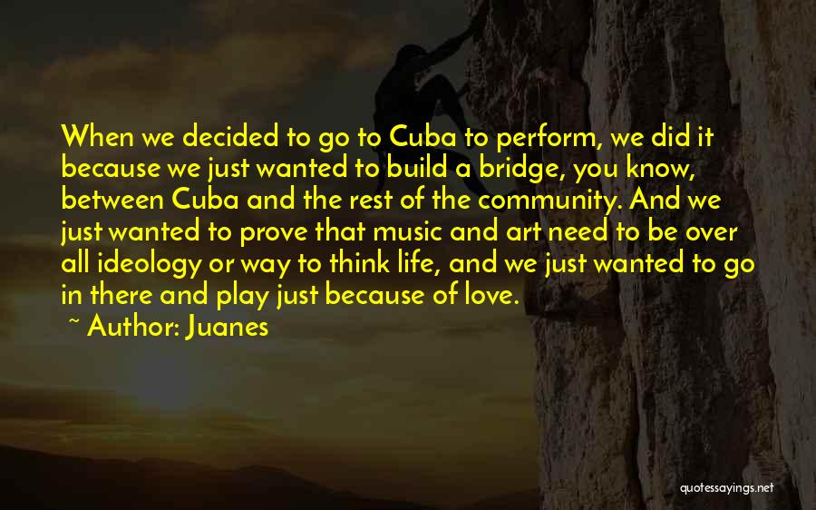 Juanes Quotes: When We Decided To Go To Cuba To Perform, We Did It Because We Just Wanted To Build A Bridge,