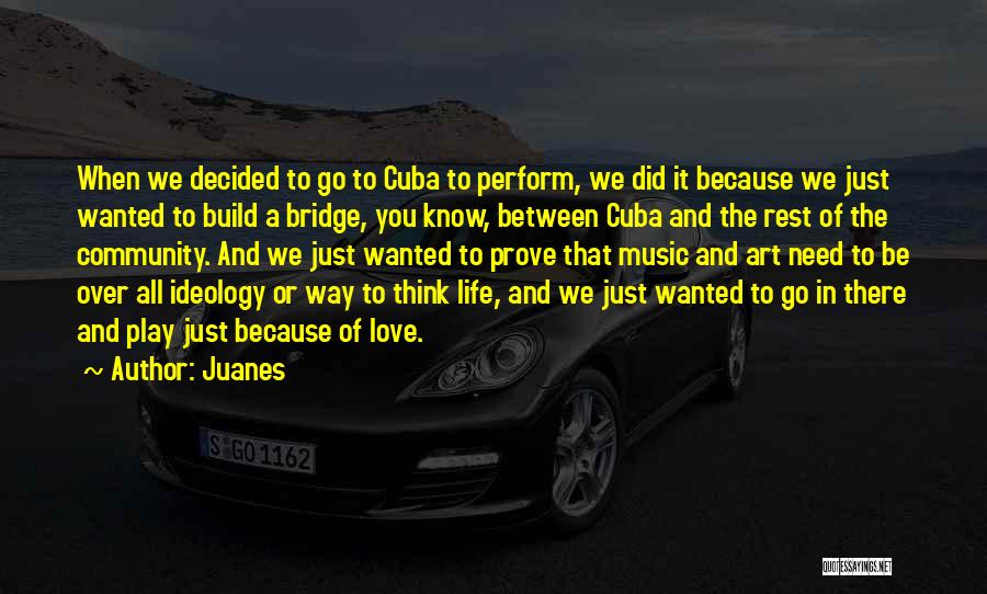 Juanes Quotes: When We Decided To Go To Cuba To Perform, We Did It Because We Just Wanted To Build A Bridge,