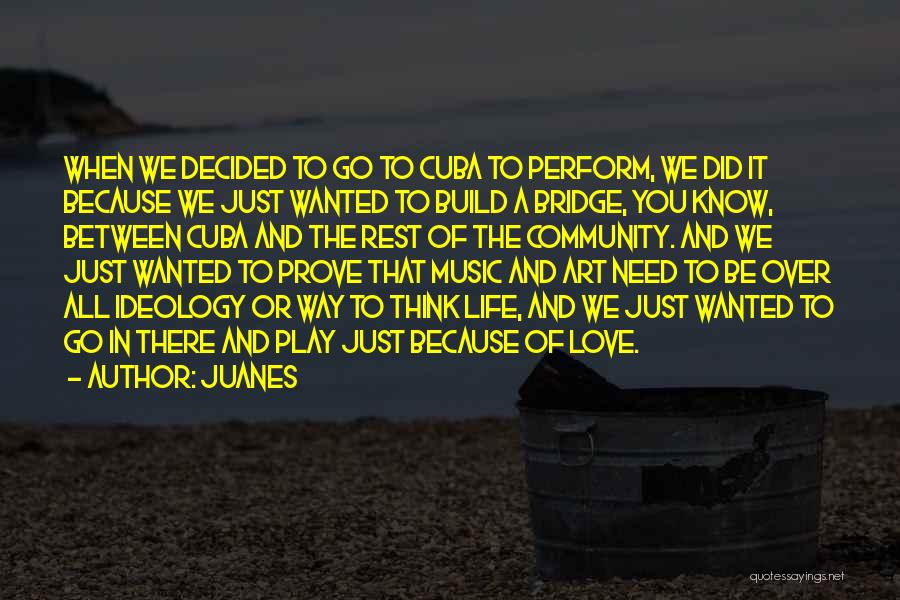 Juanes Quotes: When We Decided To Go To Cuba To Perform, We Did It Because We Just Wanted To Build A Bridge,