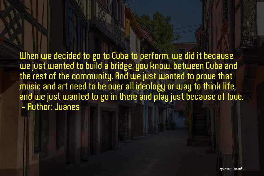 Juanes Quotes: When We Decided To Go To Cuba To Perform, We Did It Because We Just Wanted To Build A Bridge,