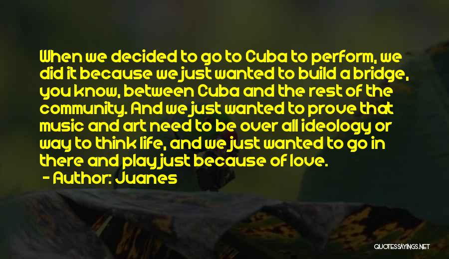 Juanes Quotes: When We Decided To Go To Cuba To Perform, We Did It Because We Just Wanted To Build A Bridge,