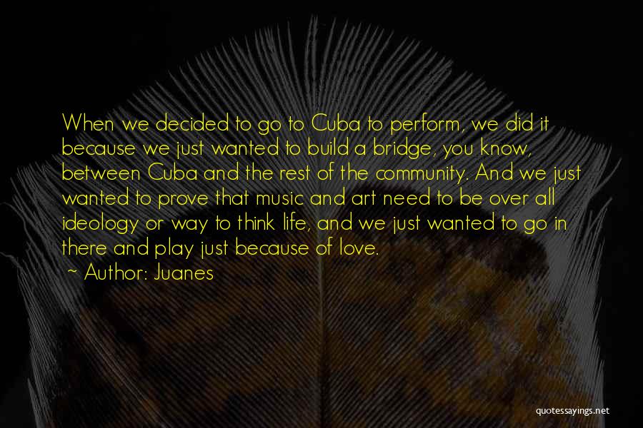 Juanes Quotes: When We Decided To Go To Cuba To Perform, We Did It Because We Just Wanted To Build A Bridge,